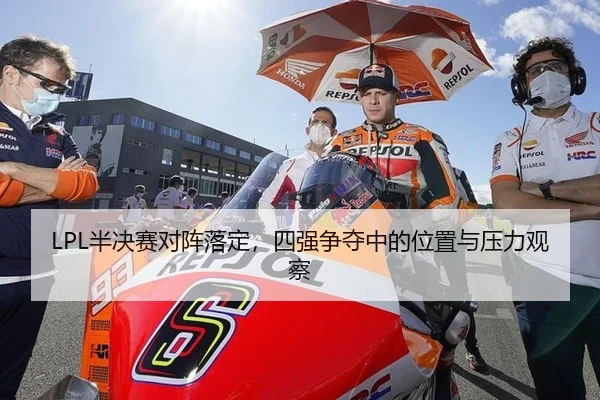 LPL半决赛对阵落定，四强争夺中的位置与压力观察